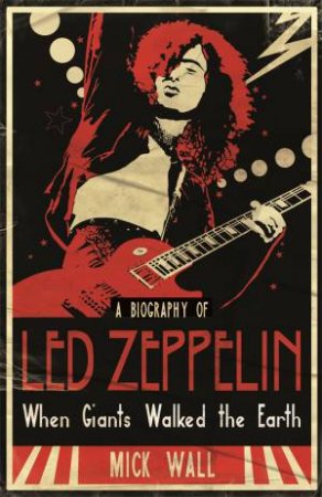 Biography of Led Zeppelin: When Giants Walked The Earth by Mick Wall