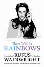 There Will Be Rainbows A Biography of Rufus Wainwright