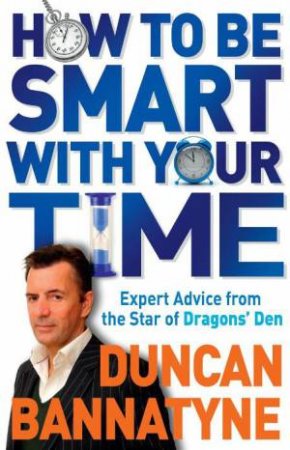 How To Be Smart With Your Time: Expert Advice from the Star of Dragon's Den by Duncan Bannatyne