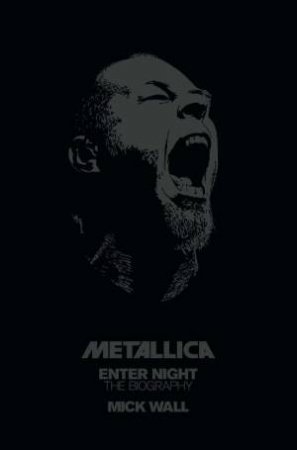 Enter Night: Metallica, The Biography by Mick Wall