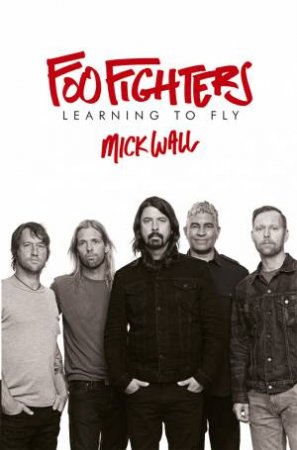 Foo Fighters: Learning To Fly by Mick Wall