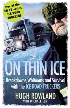 On Thin Ice: Breakdowns, Whiteouts and Survival with Ice Road Truckers by Hugh Rowland