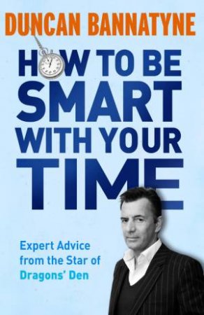 How To Be Smart With Your Time by Duncan Bannatyne