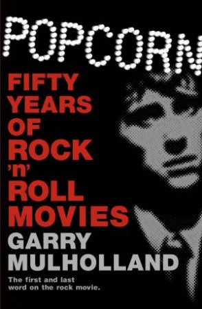 Popcorn: Fifty years Of Rock 'N' Roll Movies by Garry Mulholland