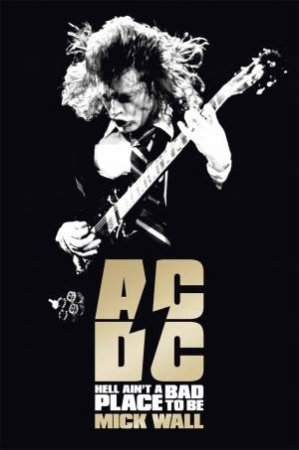 AC/DC : Hell Ain't A Bad Place To Be by Mick Wall