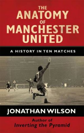 The Anatomy Of Manchester United by Jonathan Wilson