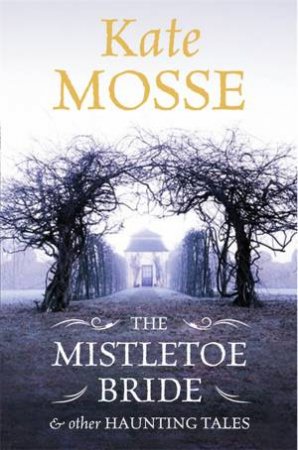 The Mistletoe Bride and Other Ghostly Tales by Kate Mosse