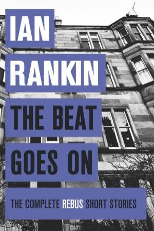 The Beat Goes On: The Complete Rebus Stories by Ian Rankin