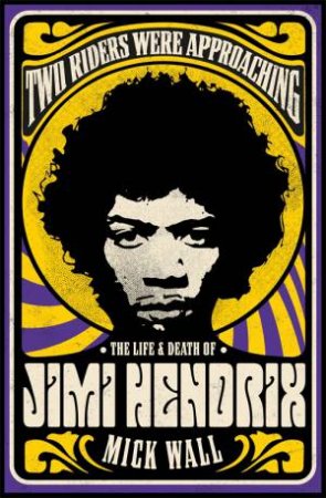 Two Riders Were Approaching: The Life & Death Of Jimi Hendrix by Mick Wall
