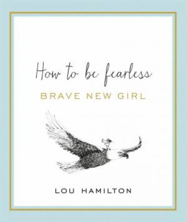 Brave New Girl: How To Be Fearless by Lou Hamilton