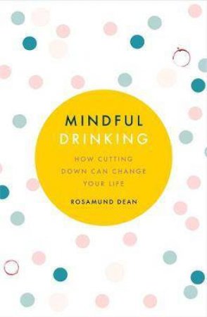 Mindful Drinking: How Cutting Down Can Change Your Life by Rosamund Dean