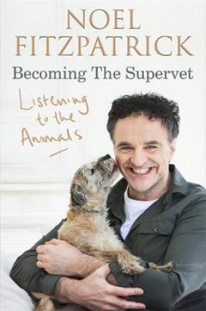 Listening to the Animals: Becoming The Supervet by Noel Fitzpatrick