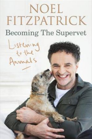 Listening To The Animals: Becoming The Supervet by Noel Fitzpatrick