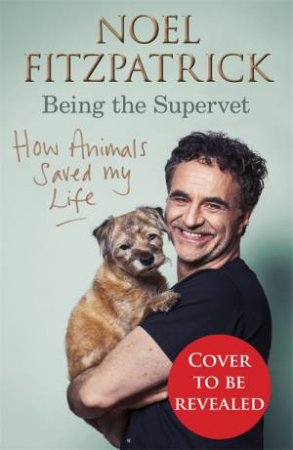 How Animals Saved My Life: Being The Supervet by Noel Fitzpatrick