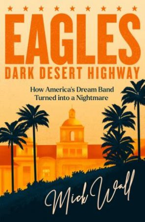Eagles - Dark Desert Highway by Mick Wall