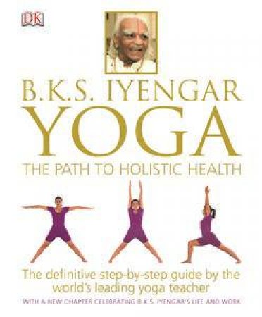 B.K.S. Iyengar Yoga: The Path to Holistic Health by Kindersley Dorling