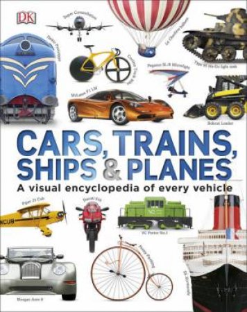 Cars, Trains, Ships and Planes: A Visual Encyclopedia of Every Vehicle by Various