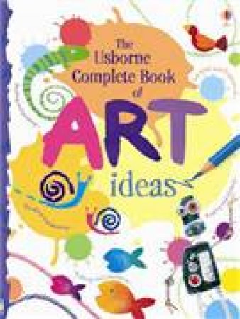 Complete Book Of Art Ideas by Fiona Watt