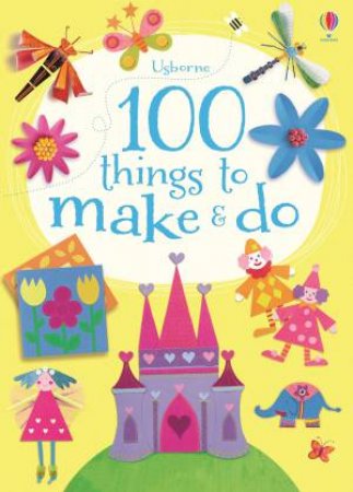 100 Things to Make and Do by Fiona Watt