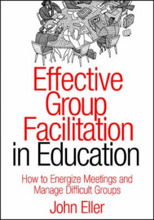 Effective Group Facilitation in Education by John F. Eller