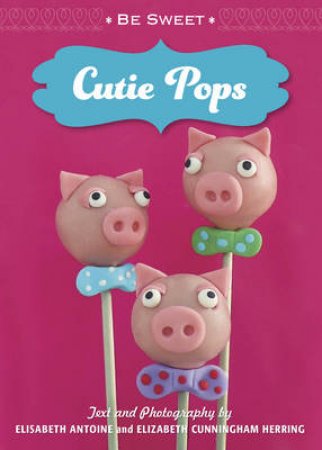 Be Sweet, Cutie Pops by Elisabeth Antoine & Elisabeth  Herring
