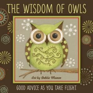 The Wisdom Of Owls: Good Advice As You Take Flight by Debbie Mumm