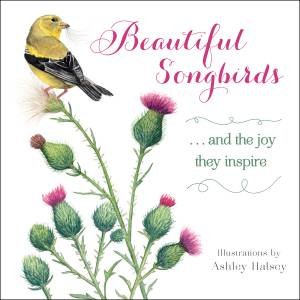 Beautiful Songbirds: And The Joy They Inspire by Ashley Halsey
