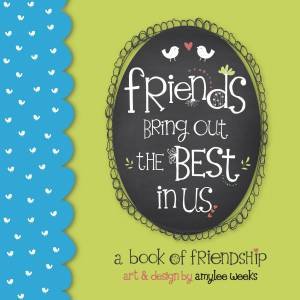Friends Bring Out The Best In Us by Amylee Weeks