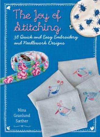 The Joy Of Stitching: 38 Quick And Easy Embroidery And Needlework Designs by Nina Granlund Saether