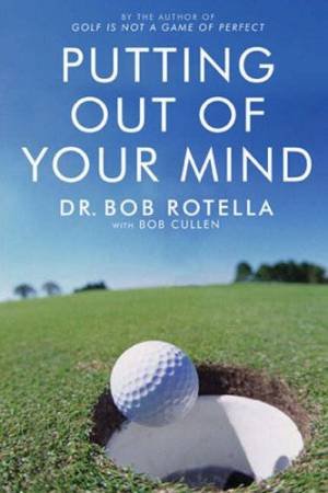 Putting Out Of Your Mind by Dr Bob Rotella