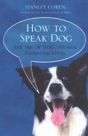 How To Speak Dog: The Art Of Dog-Human Communication by Stanley Coren