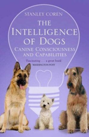 The Intelligence Of Dogs: Canine Consciousness And Capabilities by Stanley Coren