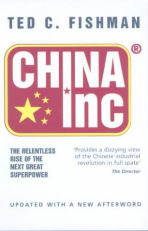 China Inc.: The Relentless Rise Of The Next Great Superpower by Ted Fishman