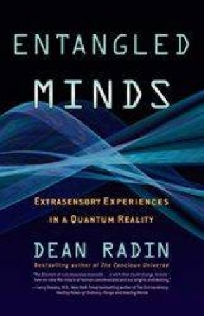 Entangled Minds: Extrasensory Experiences In A Quantum Reality by Dean Radin