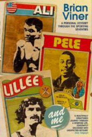 Ali, Pele, Lillee and Me A: Personal Odyssey Through the Sporting Seventies by Brian Viner