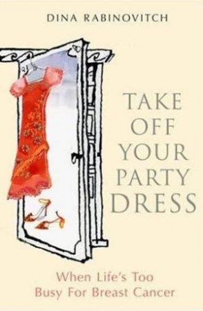 Take Off Your Party Dress: When Life's Too Busy For Breast Cancer by Dina Rabinovitch