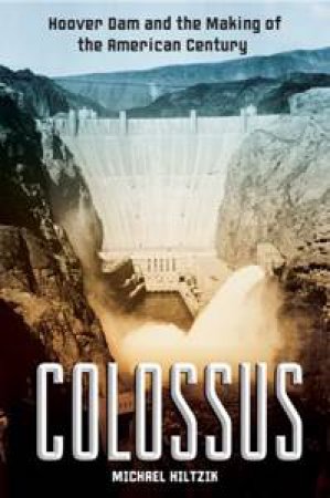 Colossus: Hoover Dam and the Making of the American Century by Michael Hiltzik