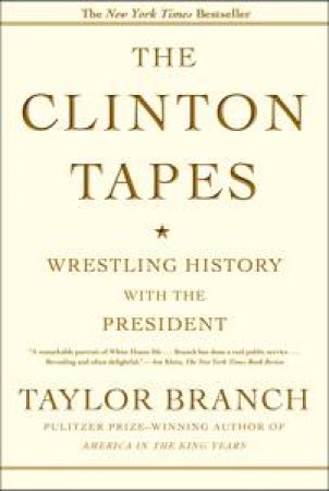 The Clinton Tapes: Wrestling History with the President by Taylor Branch