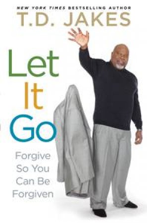 Let It Go So You Can Be Forgiven by T.D. Jakes