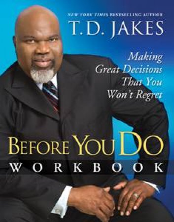 Before You Do Workbook: Making Great Decisions That You Won't Regret by T D Jakes