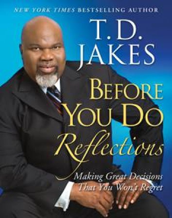 Before You Do Reflections: Making Great Decisions That You Won't Regret by T D Jakes