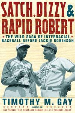 Satch, Dizzy, and Rapid Robert: The Wild Saga of Interracial Baseball Before Jackie Robinson by Timothy M Gay