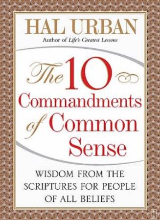 The 10 Commandments of Common Sense Wisdom from the Scriptures for the People of All Beliefs by Hal Urban