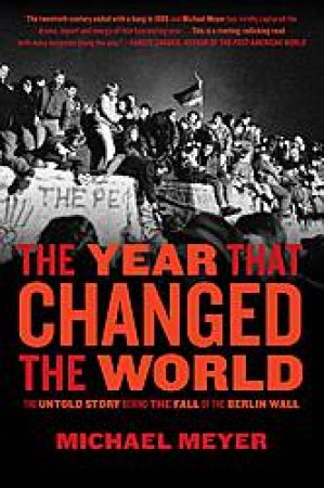 Year That Changed The World :The Untold Story Behind the Fall of the Berlin Wall by Michael Meyer