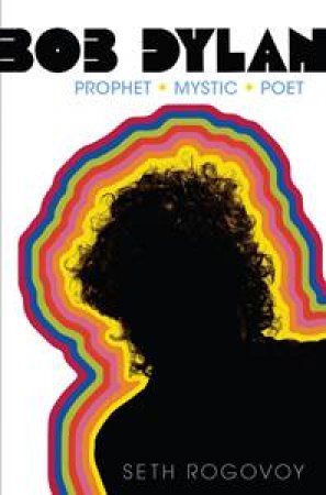 Bob Dylan: Prophet, Mystic, Poet by Seth Rogovoy