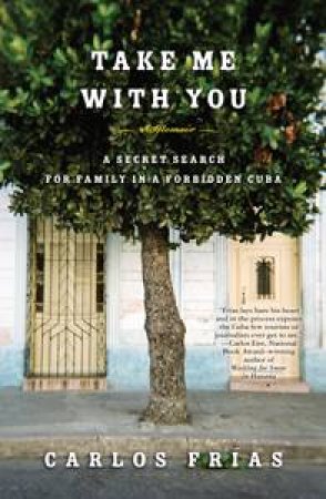 Take Me with You: A Secret Search for Family in a Forbidden Cuba by Carlos Frias