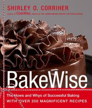 Bakewise: The Hows and Whys of Successful Baking with Over 250 Magnificent Recipes by Shirley O Corriher