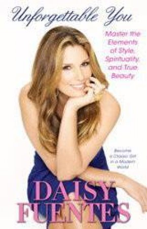 Unforgettable You: Master the Elements of Style, Spirituality, and True Beauty by Daisy Fuentes