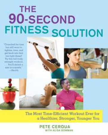 The 90-Second Fitness Solution: The Most Time-Efficient Workout Ever for a Healthier, Stronger, Younger You by Pete Cerqua & Alisa Bowman