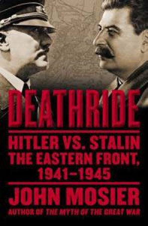 Deathride: Hitler vs Stalin, The Eastern Front, 1941-1945 by John Mosier